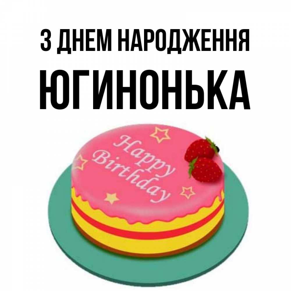 Открытка на каждый день з підписом, Югинонька З Днем народження торт, клубника, днюха Прикольна листівка з побажанням онлайн скачати безкоштовно 
