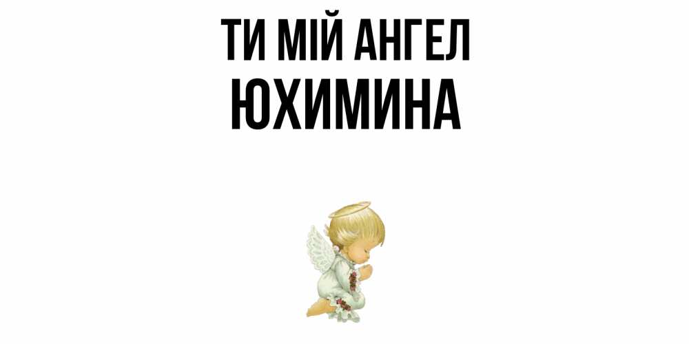 Открытка на каждый день з підписом, Юхимина Ти мій ангел ангел Прикольна листівка з побажанням онлайн скачати безкоштовно 
