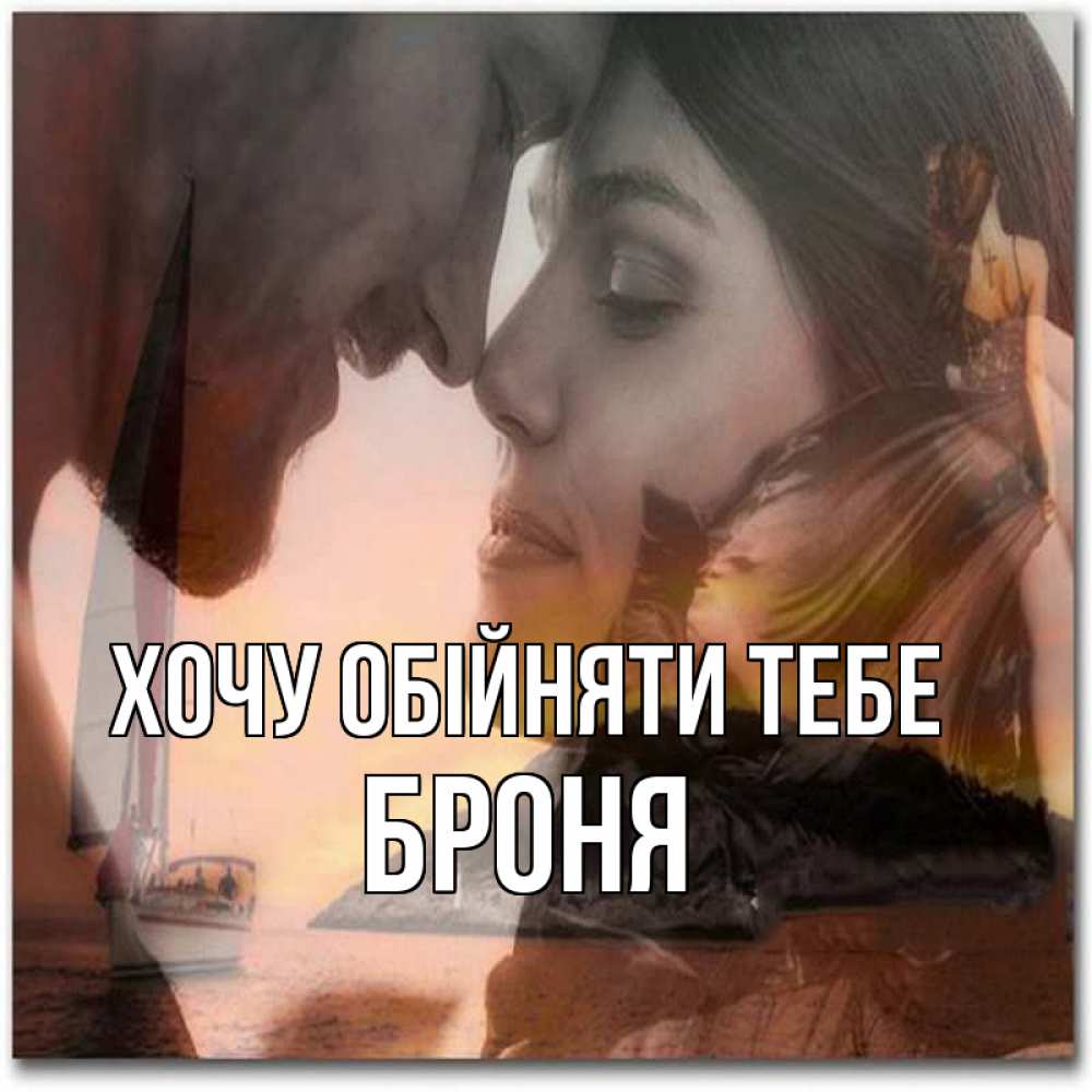 Открытка на каждый день з підписом, Броня Хочу обійняти тебе возлюбленные Прикольна листівка з побажанням онлайн скачати безкоштовно 