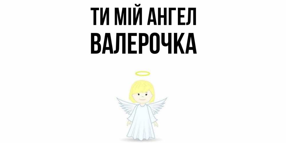Открытка на каждый день з підписом, Валерочка Ти мій ангел ангел Прикольна листівка з побажанням онлайн скачати безкоштовно 