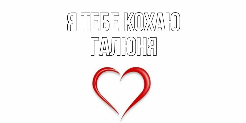 Открытка на каждый день з підписом, Галюня Я тебе кохаю сердце Прикольна листівка з побажанням онлайн скачати безкоштовно 