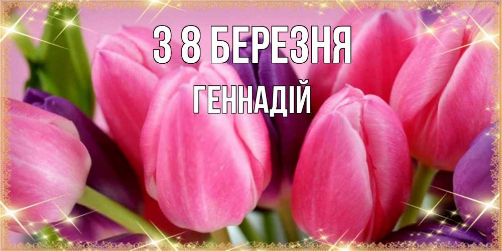 Открытка на каждый день з підписом, Геннадій З 8 БЕРЕЗНЯ тюльпаны для женщины на международный женский день Прикольна листівка з побажанням онлайн скачати безкоштовно 
