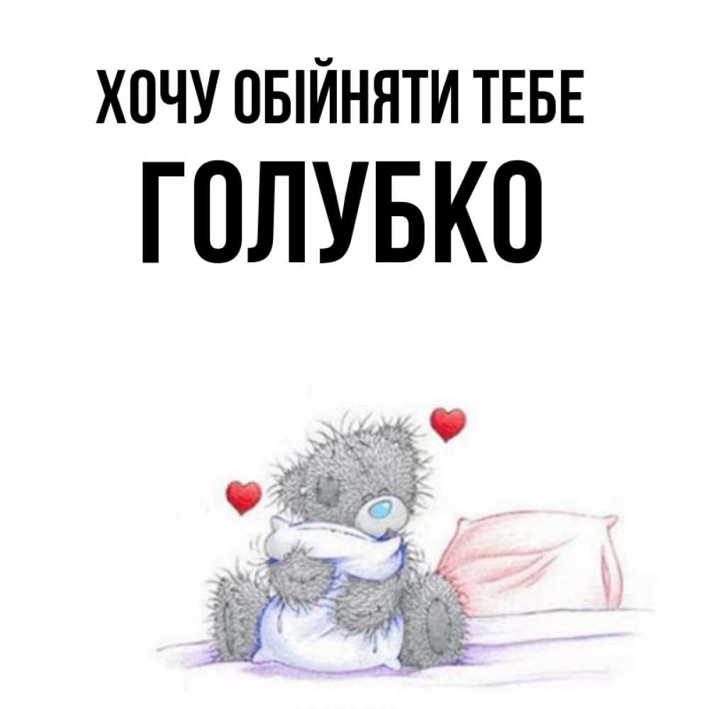 Открытка на каждый день з підписом, Голубко Хочу обійняти тебе сердечки мишка Тедди и кроватка Прикольна листівка з побажанням онлайн скачати безкоштовно 