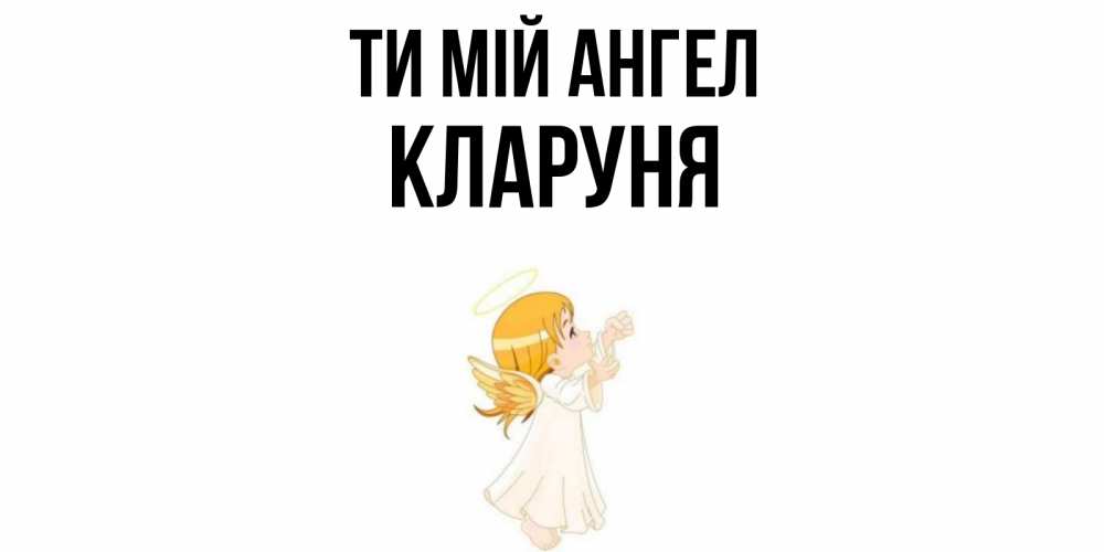 Открытка на каждый день з підписом, Кларуня Ти мій ангел ангел, девочка Прикольна листівка з побажанням онлайн скачати безкоштовно 