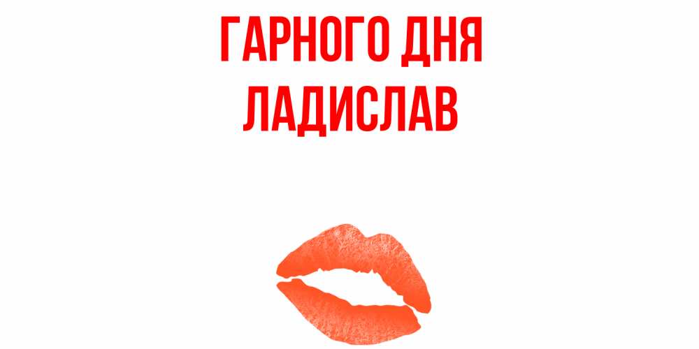 Открытка на каждый день з підписом, Ладислав Гарного дня удачного дня с поцелуем Прикольна листівка з побажанням онлайн скачати безкоштовно 