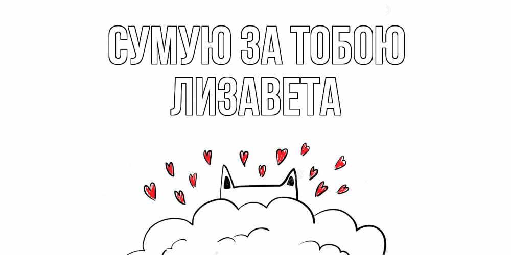 Открытка на каждый день з підписом, Лизавета Сумую за тобою котик скучает по тебе очень с сердечками Прикольна листівка з побажанням онлайн скачати безкоштовно 