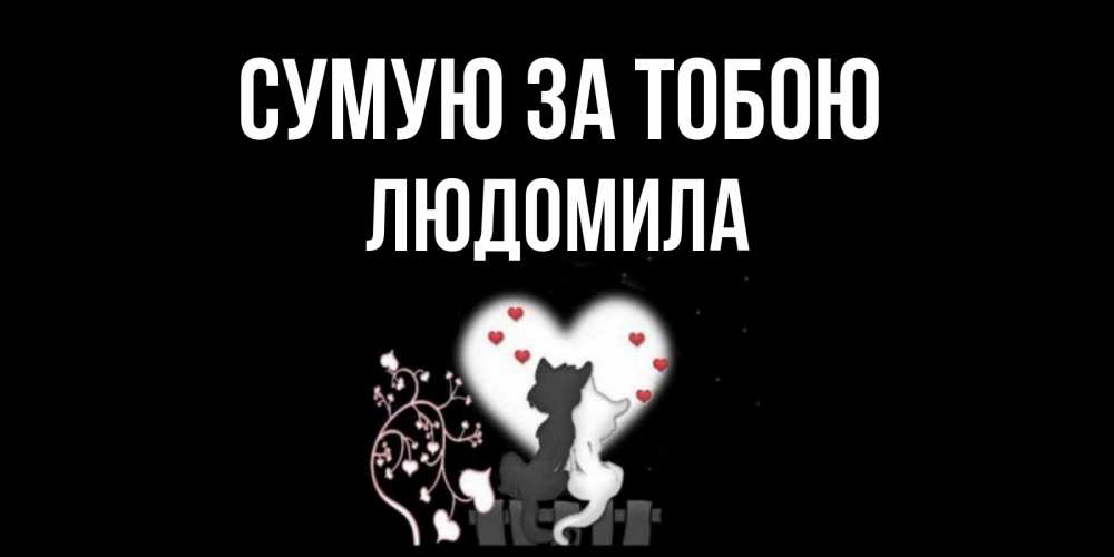 Открытка на каждый день з підписом, Людомила Сумую за тобою коты Прикольна листівка з побажанням онлайн скачати безкоштовно 