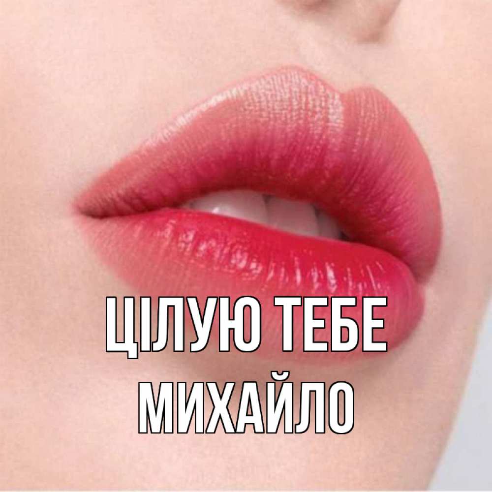 Открытка на каждый день з підписом, Михайло Цілую тебе губы зубки и нежная кожа Прикольна листівка з побажанням онлайн скачати безкоштовно 