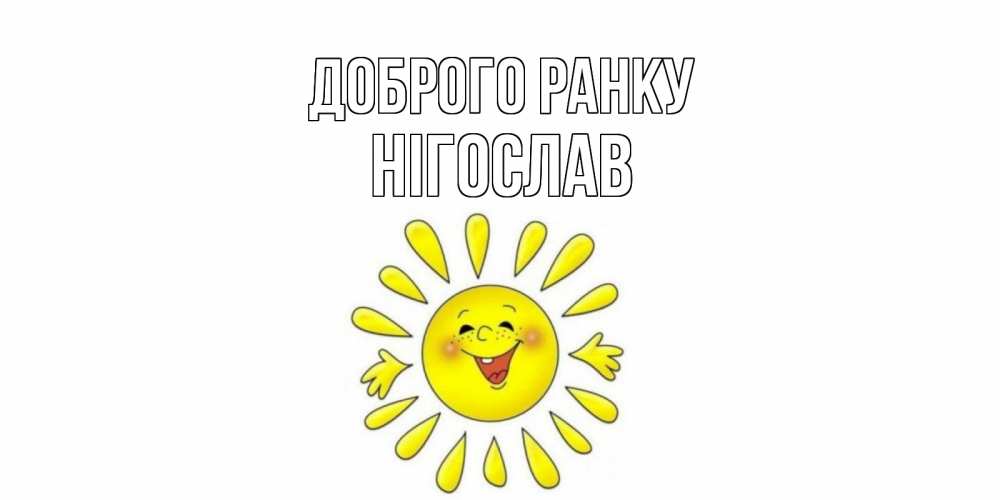 Открытка на каждый день з підписом, Нігослав Доброго ранку солнце Прикольна листівка з побажанням онлайн скачати безкоштовно 