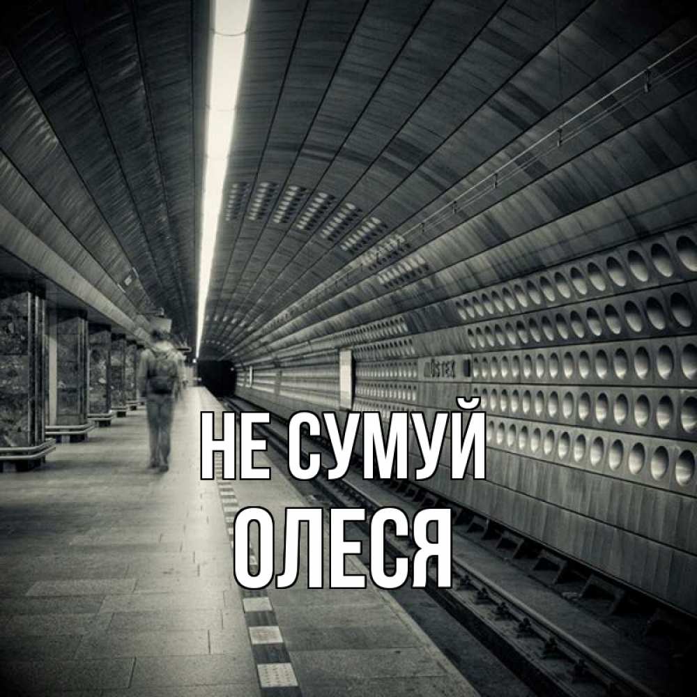 Открытка на каждый день з підписом, Олеся Не сумуй пустая станция метро Прикольна листівка з побажанням онлайн скачати безкоштовно 