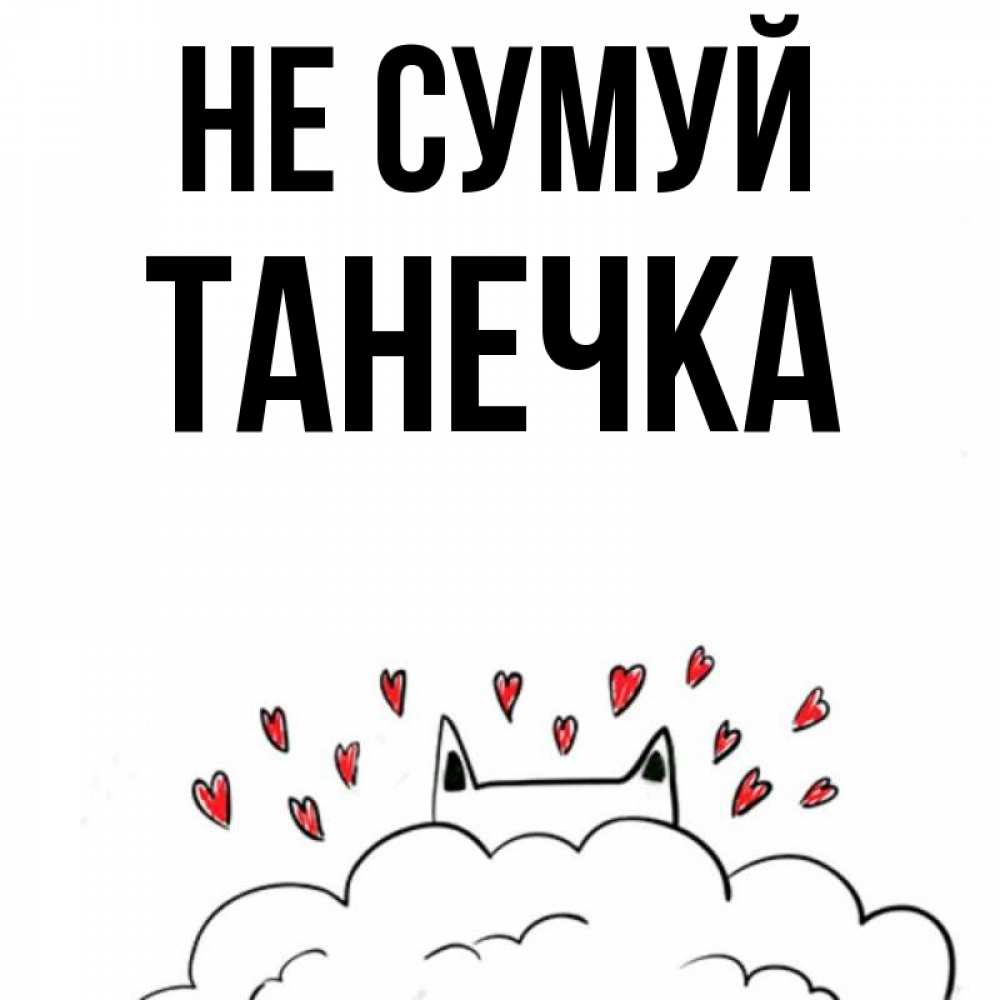 Открытка на каждый день з підписом, Танечка Не сумуй облако и ушки котика с сердечками Прикольна листівка з побажанням онлайн скачати безкоштовно 