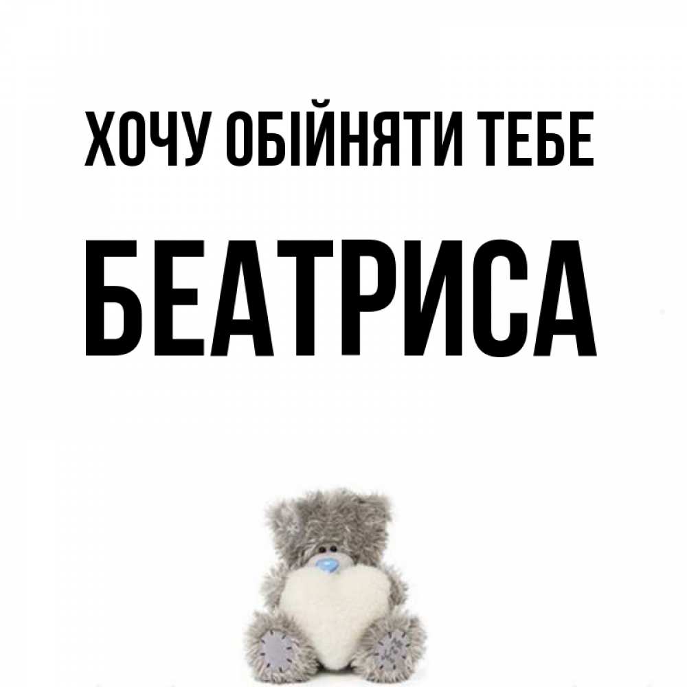 Открытка на каждый день з підписом, Беатриса Хочу обійняти тебе медвежонок с сердечком белого цвета Прикольна листівка з побажанням онлайн скачати безкоштовно 