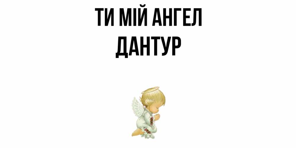 Открытка на каждый день з підписом, Дантур Ти мій ангел ангел Прикольна листівка з побажанням онлайн скачати безкоштовно 