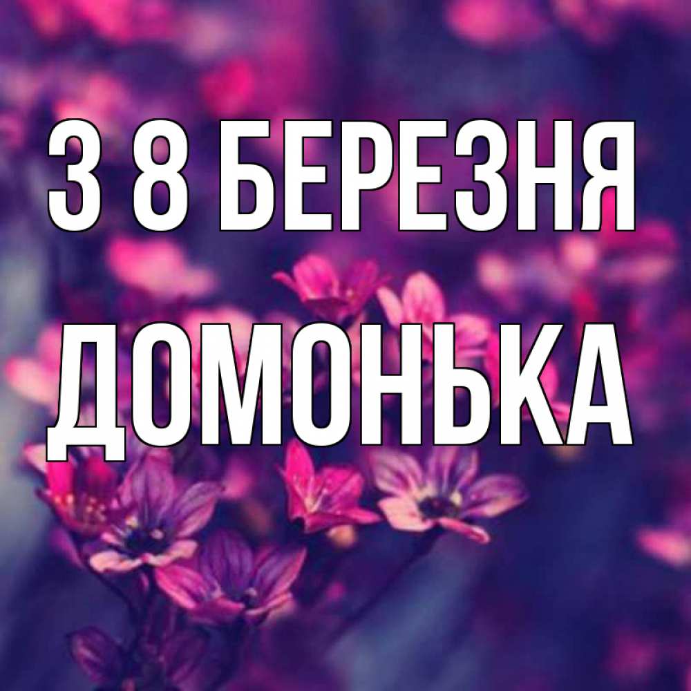 Открытка на каждый день з підписом, Домонька З 8 БЕРЕЗНЯ небольшие цветы 1 Прикольна листівка з побажанням онлайн скачати безкоштовно 