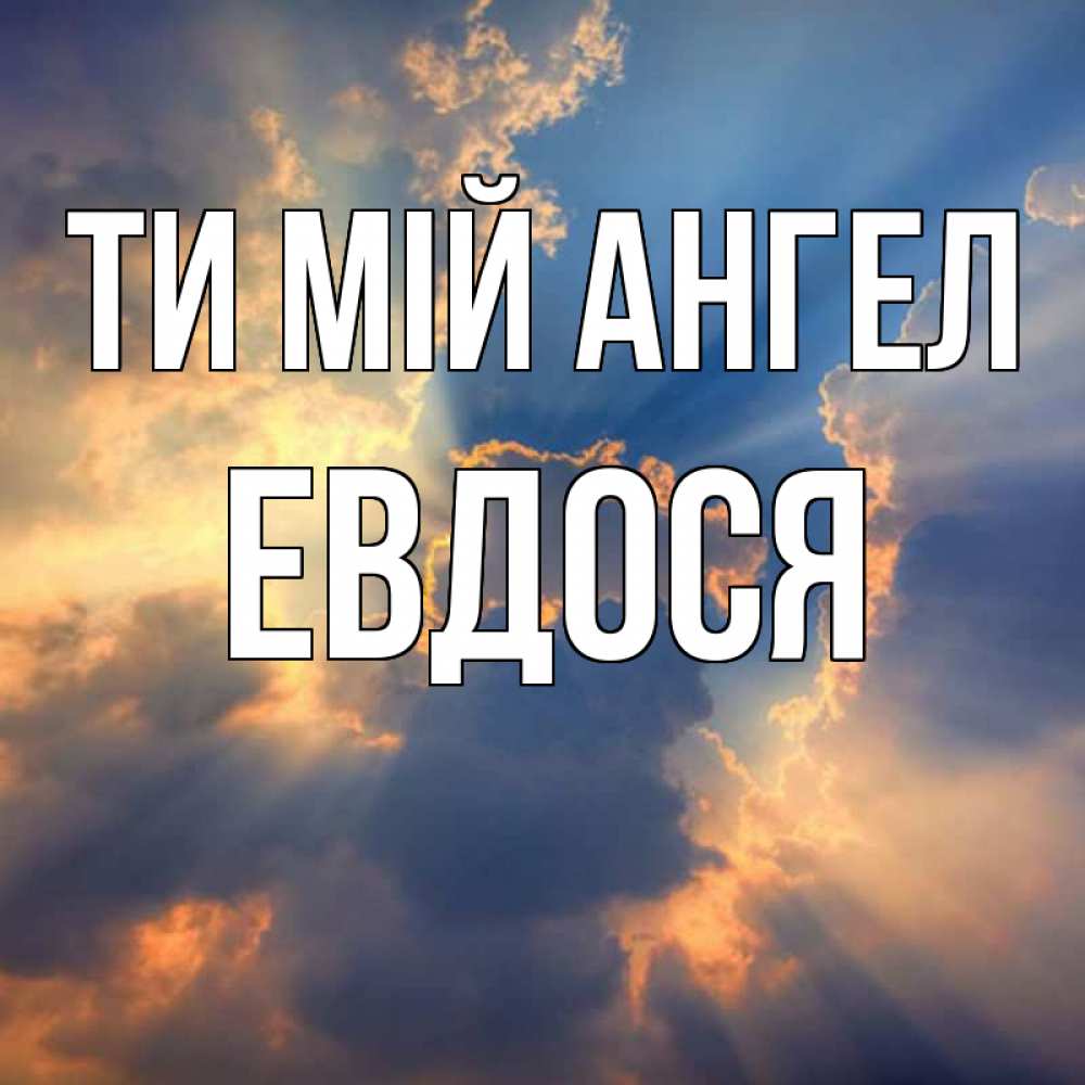 Открытка на каждый день з підписом, Евдося Ти мій ангел ангельский свет сквозь облака Прикольна листівка з побажанням онлайн скачати безкоштовно 