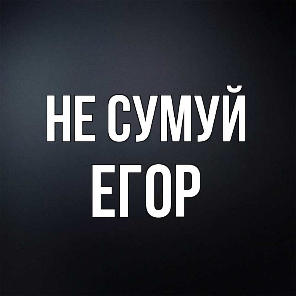 Открытка на каждый день з підписом, Егор Не сумуй Градиент серый Прикольна листівка з побажанням онлайн скачати безкоштовно 