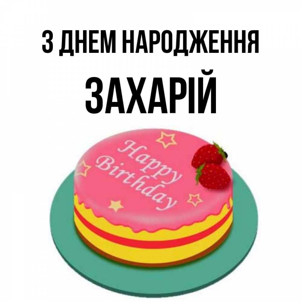 Открытка на каждый день з підписом, Захарій З Днем народження торт, клубника, днюха Прикольна листівка з побажанням онлайн скачати безкоштовно 
