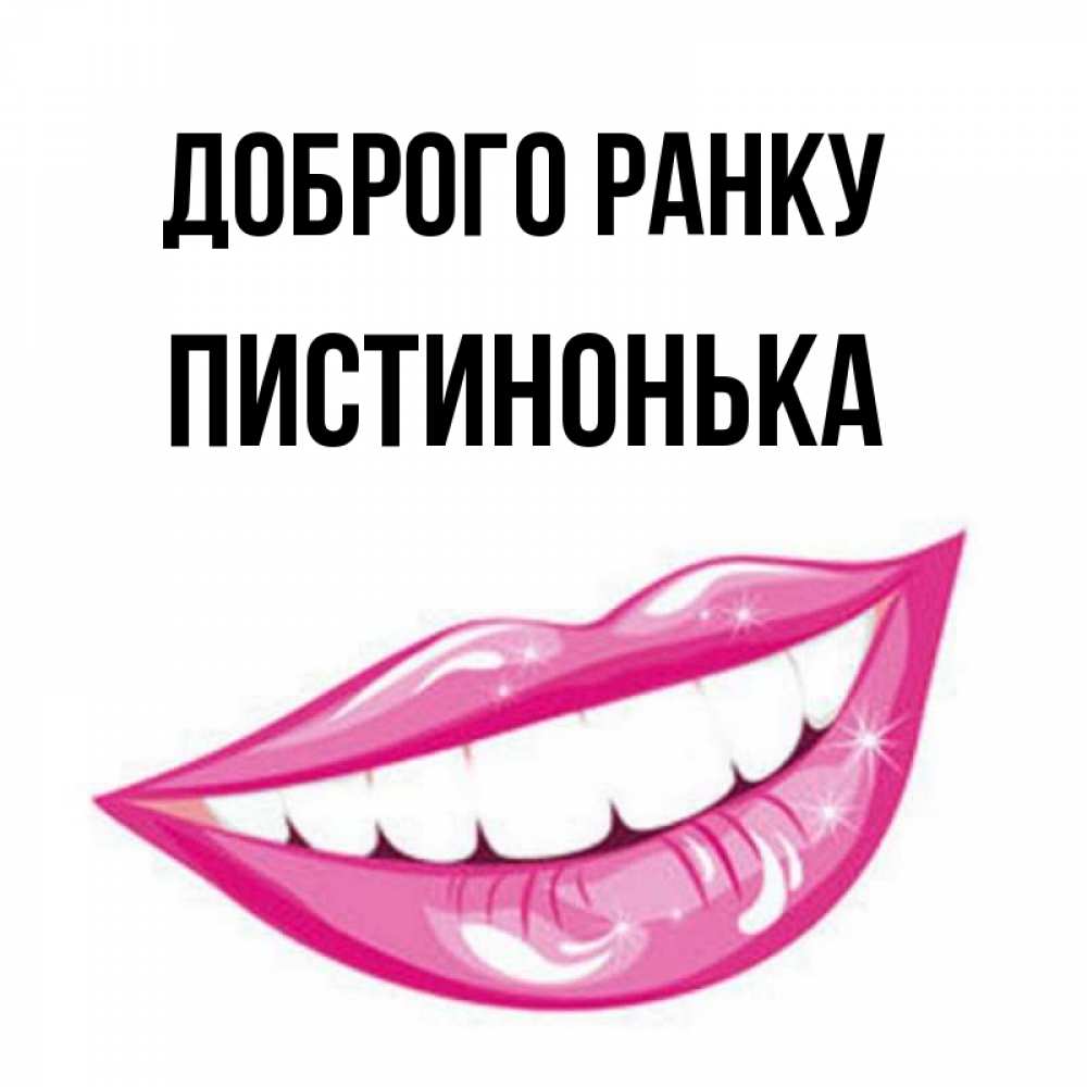 Открытка на каждый день з підписом, Пистинонька Доброго ранку розовые губы и белые зубы Прикольна листівка з побажанням онлайн скачати безкоштовно 