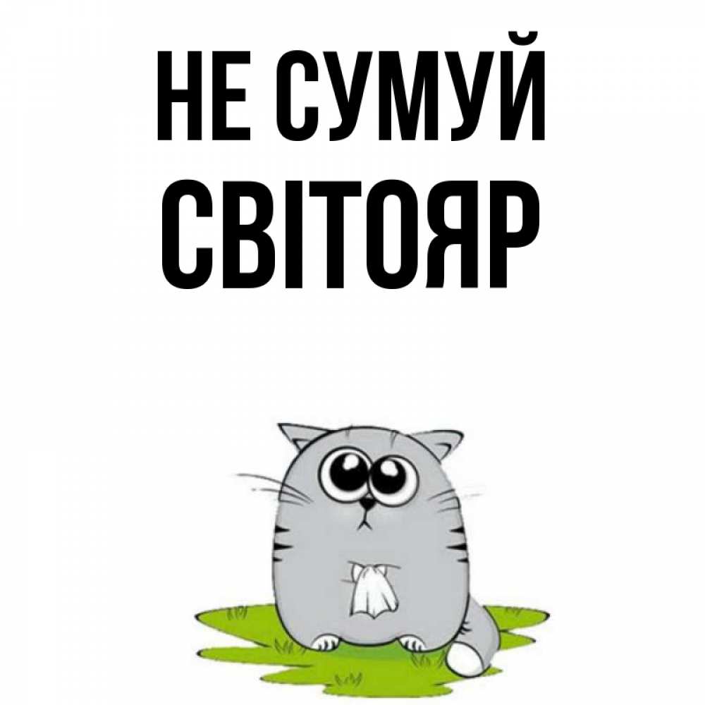 Открытка на каждый день з підписом, Світояр Не сумуй грустный котяра Прикольна листівка з побажанням онлайн скачати безкоштовно 