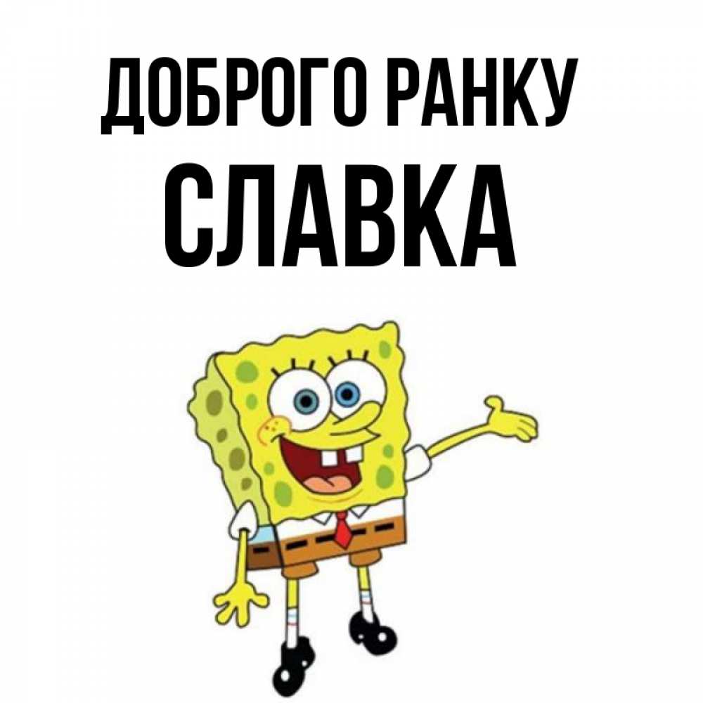 Открытка на каждый день з підписом, Славка Доброго ранку губка боб улыбается Прикольна листівка з побажанням онлайн скачати безкоштовно 