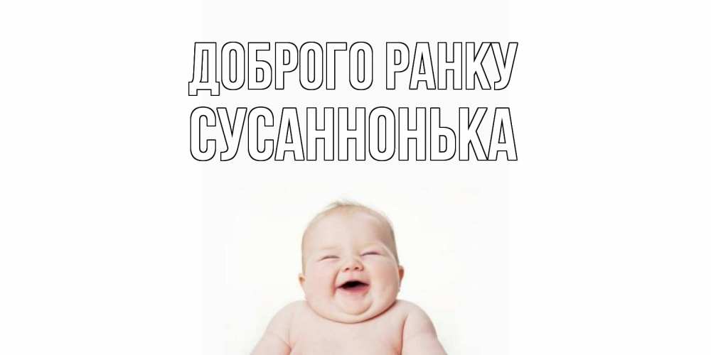 Открытка на каждый день з підписом, Сусаннонька Доброго ранку малыш с улыбкой Прикольна листівка з побажанням онлайн скачати безкоштовно 
