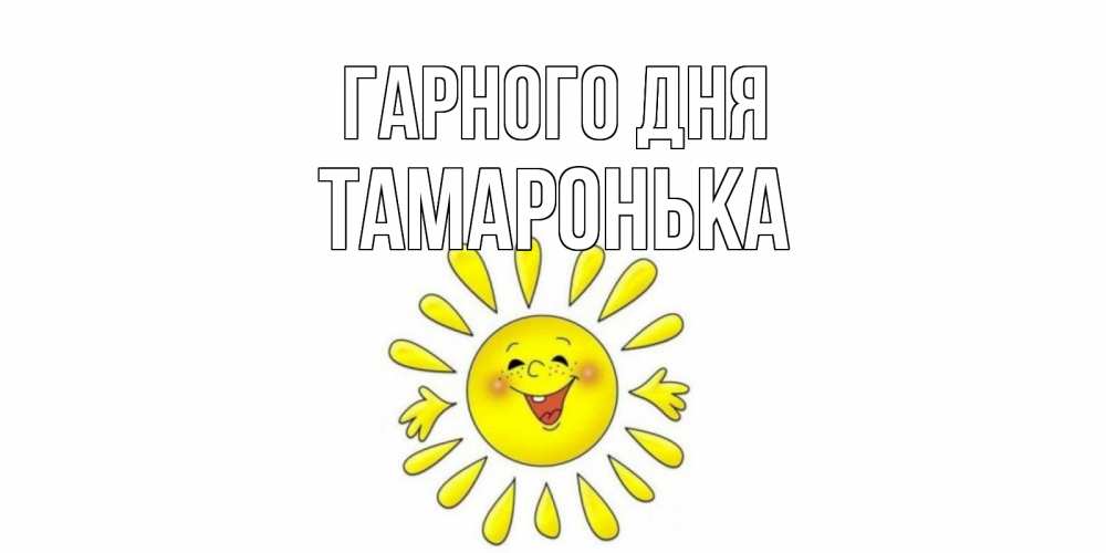 Открытка на каждый день з підписом, Тамаронька Гарного дня открытка на каждый день Прикольна листівка з побажанням онлайн скачати безкоштовно 