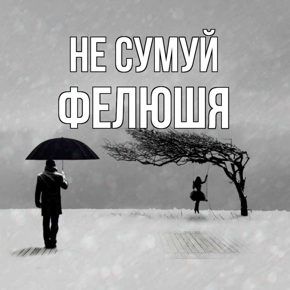 Открытка на каждый день з підписом, Фелюшя Не сумуй девушка на качели и мужчина под зонтом Прикольна листівка з побажанням онлайн скачати безкоштовно 