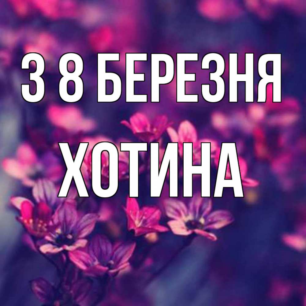 Открытка на каждый день з підписом, Хотина З 8 БЕРЕЗНЯ небольшие цветы 1 Прикольна листівка з побажанням онлайн скачати безкоштовно 
