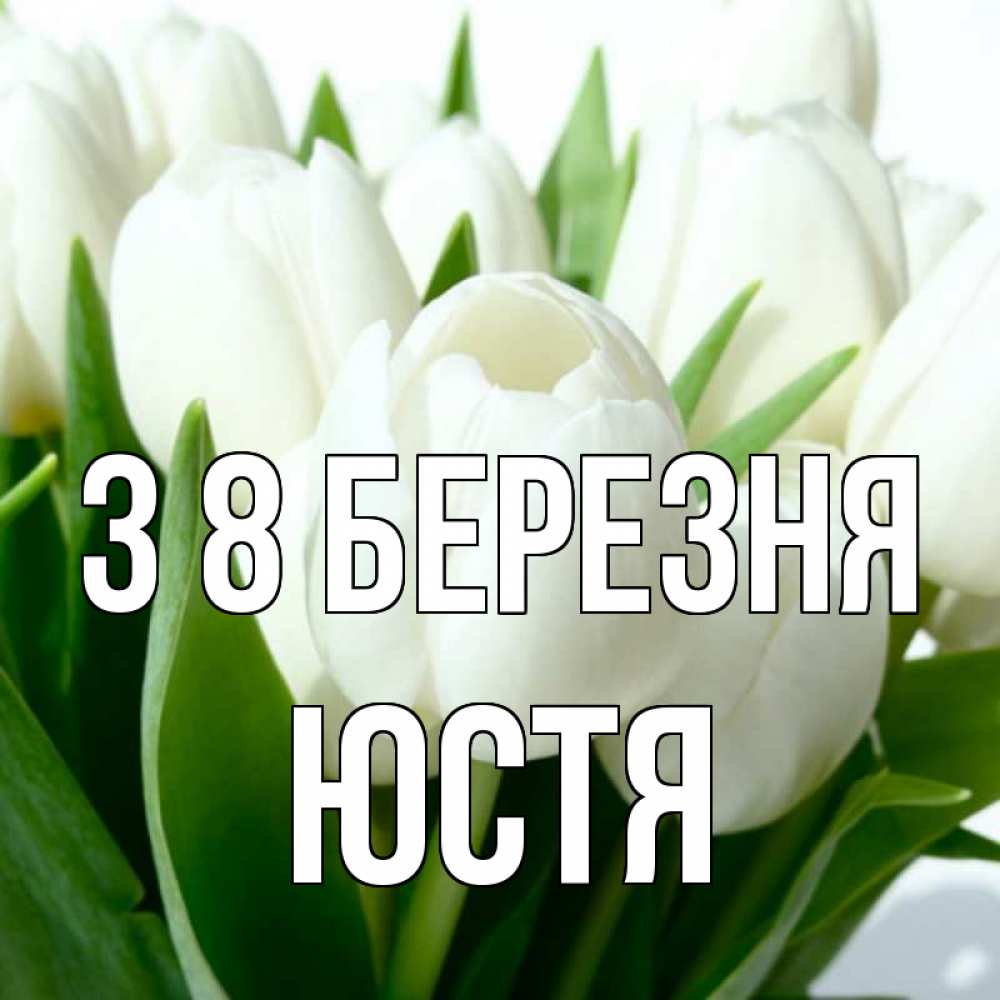 Открытка на каждый день з підписом, Юстя З 8 БЕРЕЗНЯ цветы Прикольна листівка з побажанням онлайн скачати безкоштовно 