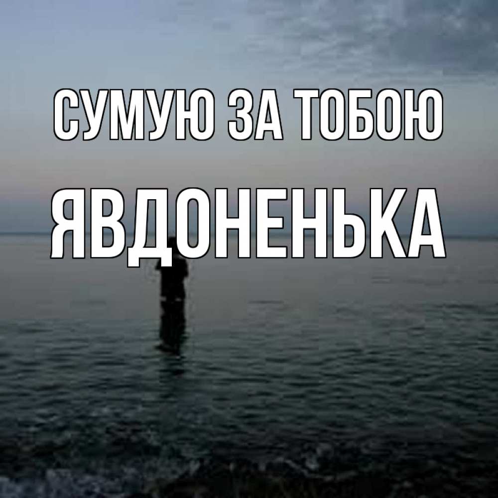 Открытка на каждый день з підписом, Явдоненька Сумую за тобою скука Прикольна листівка з побажанням онлайн скачати безкоштовно 