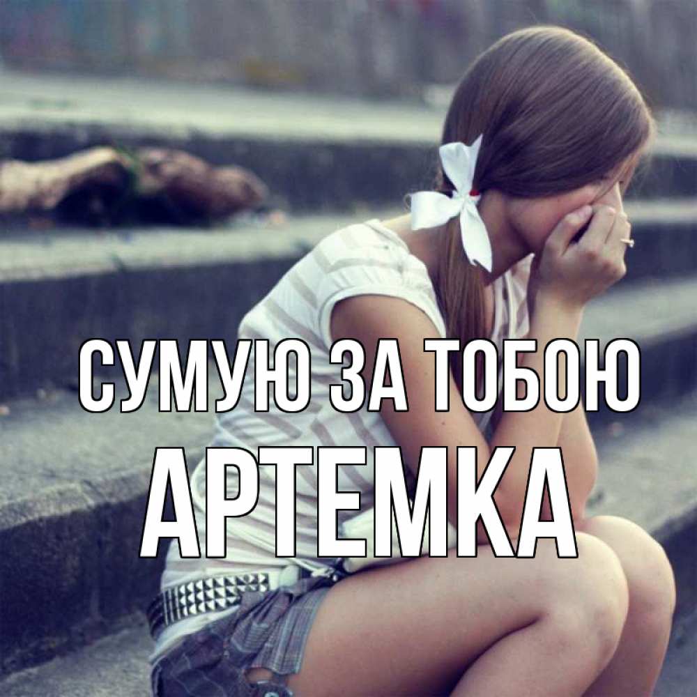 Открытка на каждый день з підписом, Артемка Сумую за тобою девушка плачет Прикольна листівка з побажанням онлайн скачати безкоштовно 