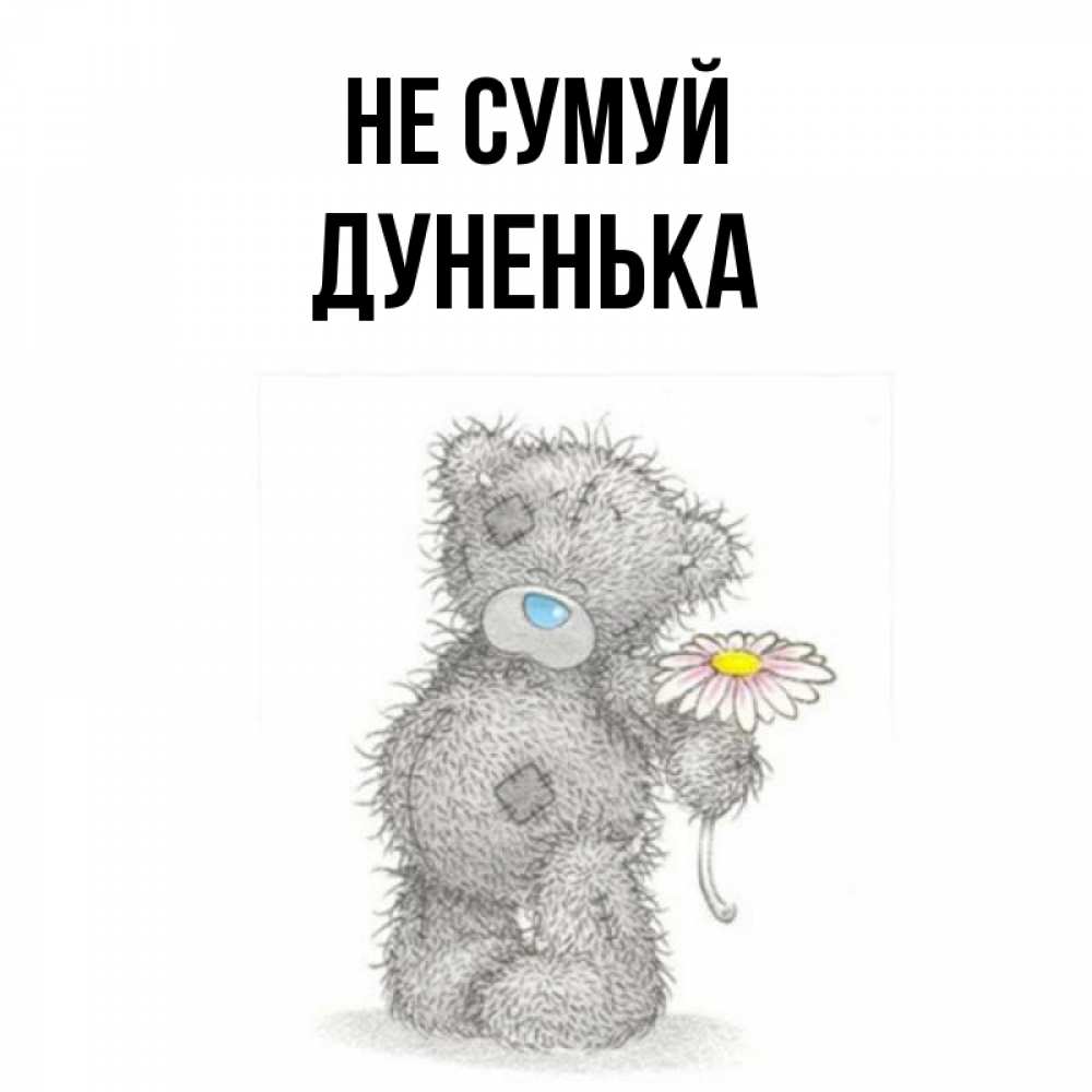 Открытка на каждый день з підписом, Дуненька Не сумуй Плюшевый медвежонок с заплатками Прикольна листівка з побажанням онлайн скачати безкоштовно 