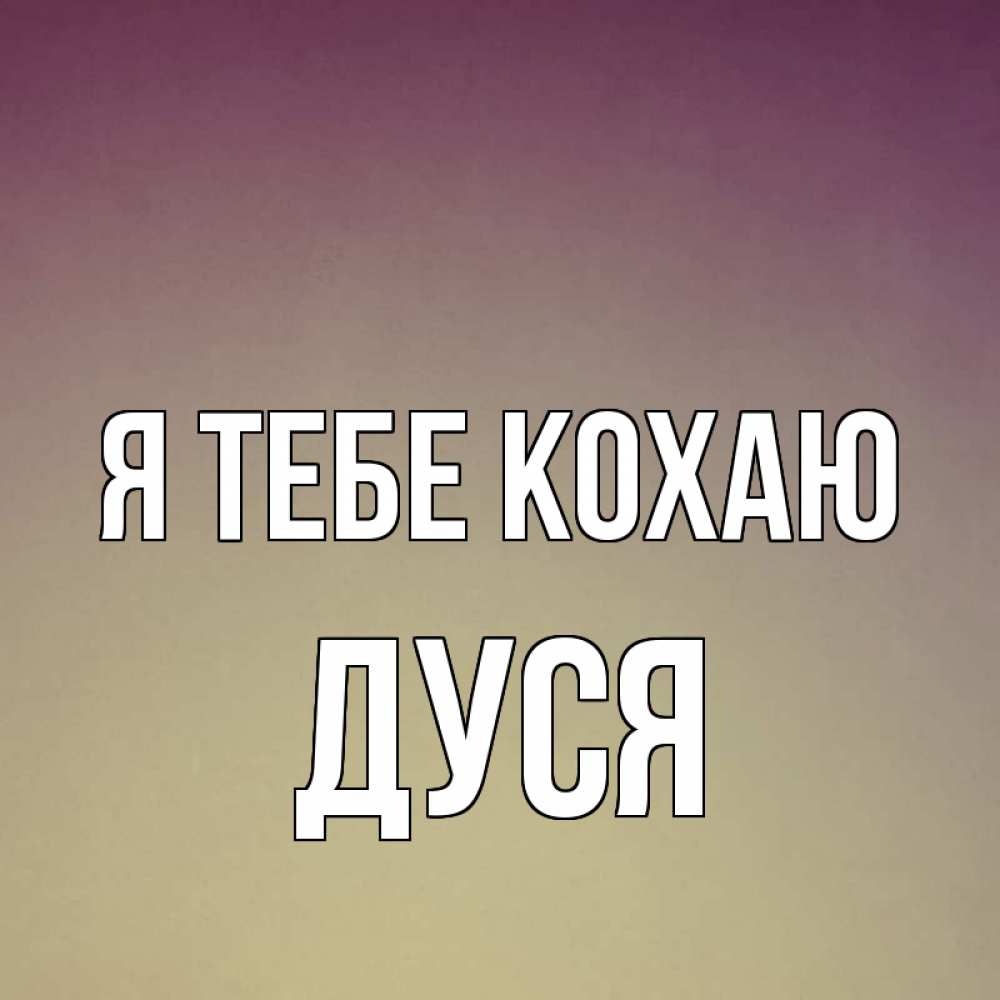 Открытка на каждый день з підписом, Дуся Я тебе кохаю для любимой Прикольна листівка з побажанням онлайн скачати безкоштовно 