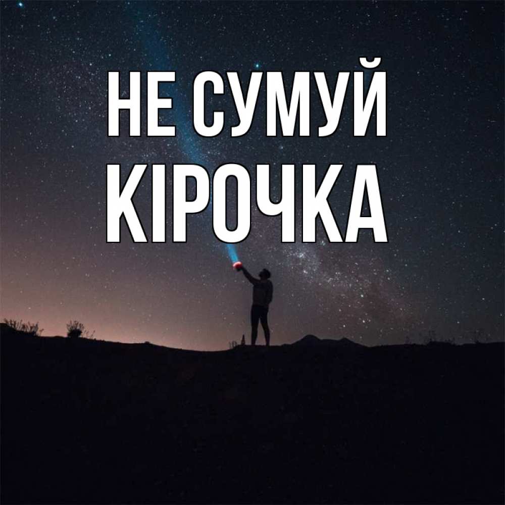 Открытка на каждый день з підписом, Кірочка Не сумуй луч света и млечный путь Прикольна листівка з побажанням онлайн скачати безкоштовно 