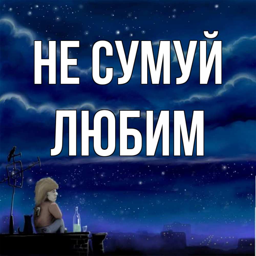 Открытка на каждый день з підписом, Любим Не сумуй город с крыши Прикольна листівка з побажанням онлайн скачати безкоштовно 