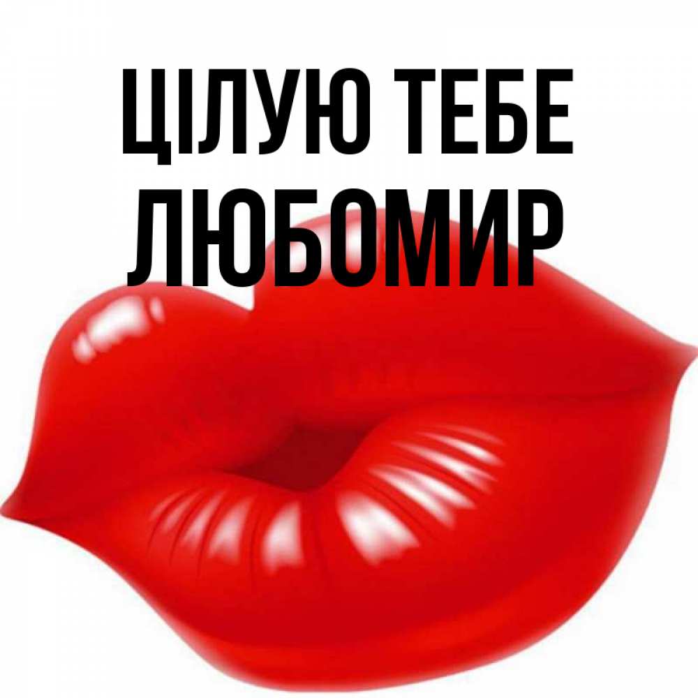Открытка на каждый день з підписом, Любомир Цілую тебе губки надутые бантиком Прикольна листівка з побажанням онлайн скачати безкоштовно 