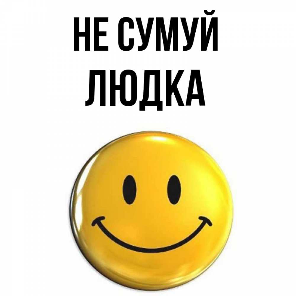 Открытка на каждый день з підписом, Людка Не сумуй триде смайл Прикольна листівка з побажанням онлайн скачати безкоштовно 