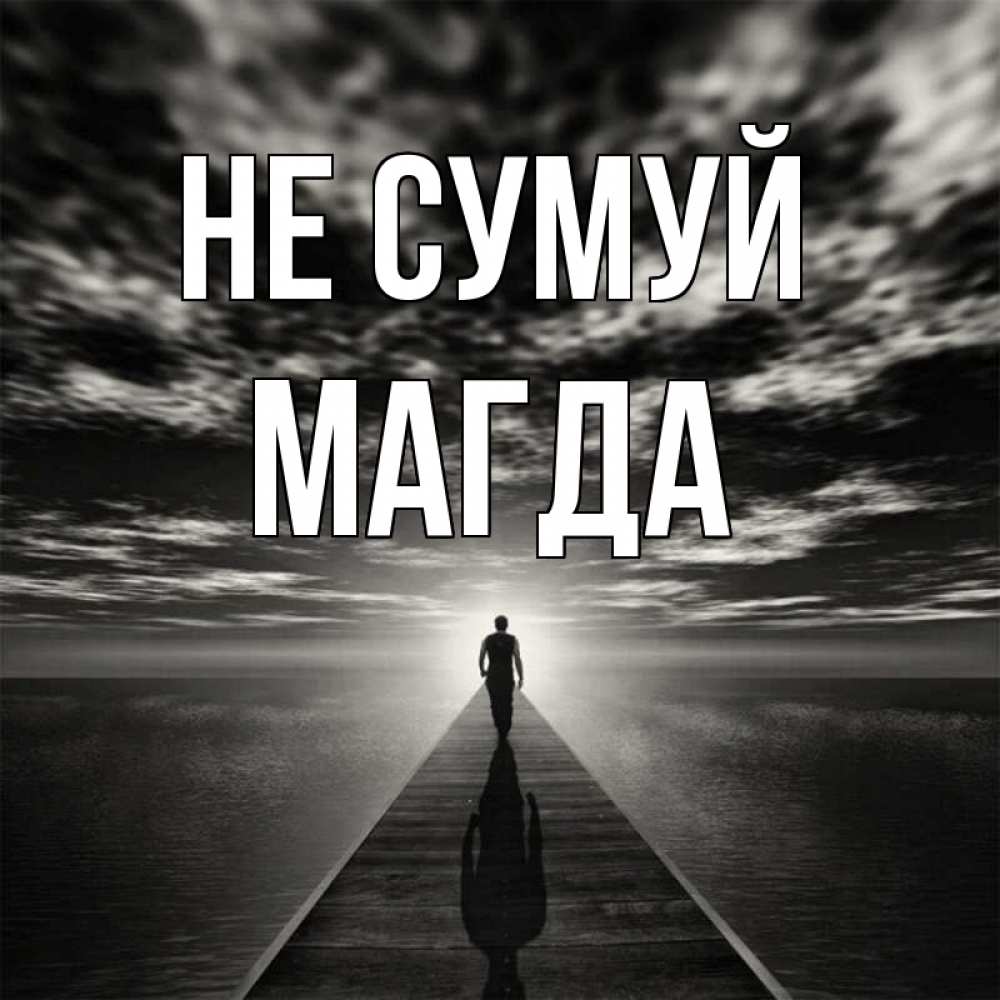 Открытка на каждый день з підписом, Магда Не сумуй человек Прикольна листівка з побажанням онлайн скачати безкоштовно 