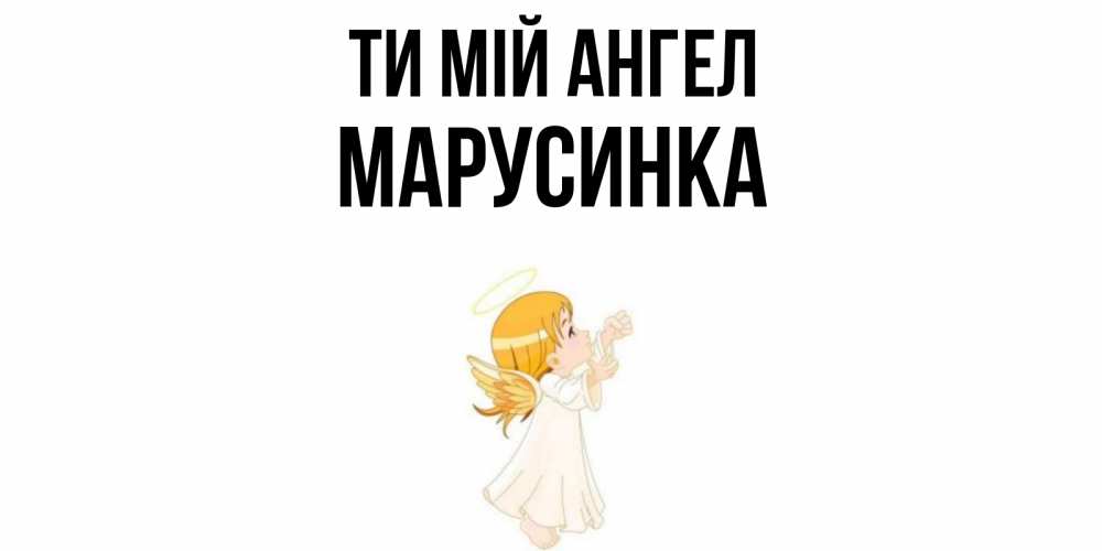 Открытка на каждый день з підписом, Марусинка Ти мій ангел ангел, девочка Прикольна листівка з побажанням онлайн скачати безкоштовно 