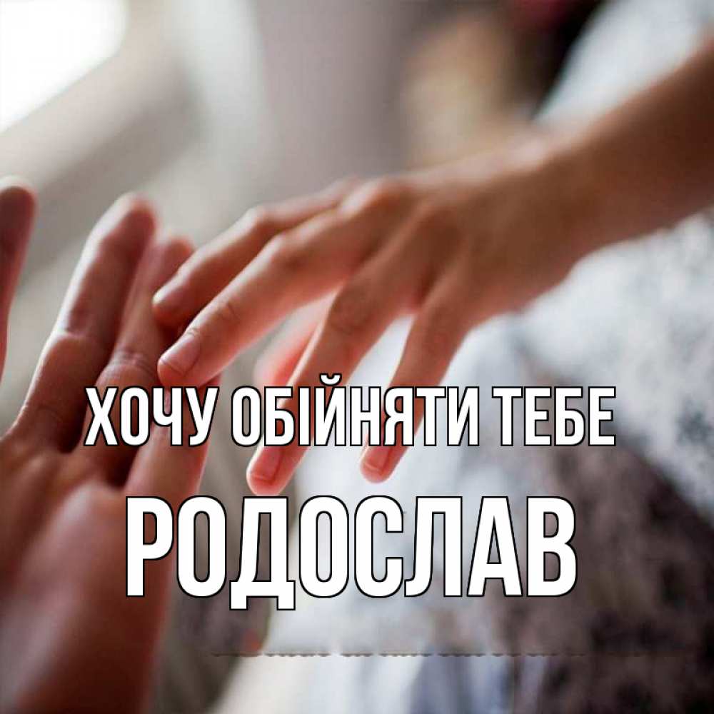 Открытка на каждый день з підписом, Родослав Хочу обійняти тебе прикосновение Прикольна листівка з побажанням онлайн скачати безкоштовно 
