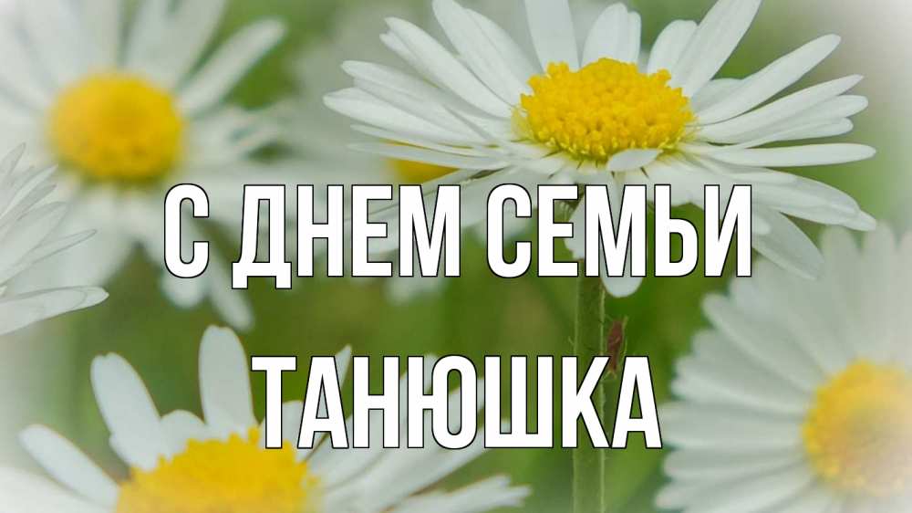 Открытка на каждый день з підписом, Танюшка С днем семьи с днем семьи  1 Прикольна листівка з побажанням онлайн скачати безкоштовно 