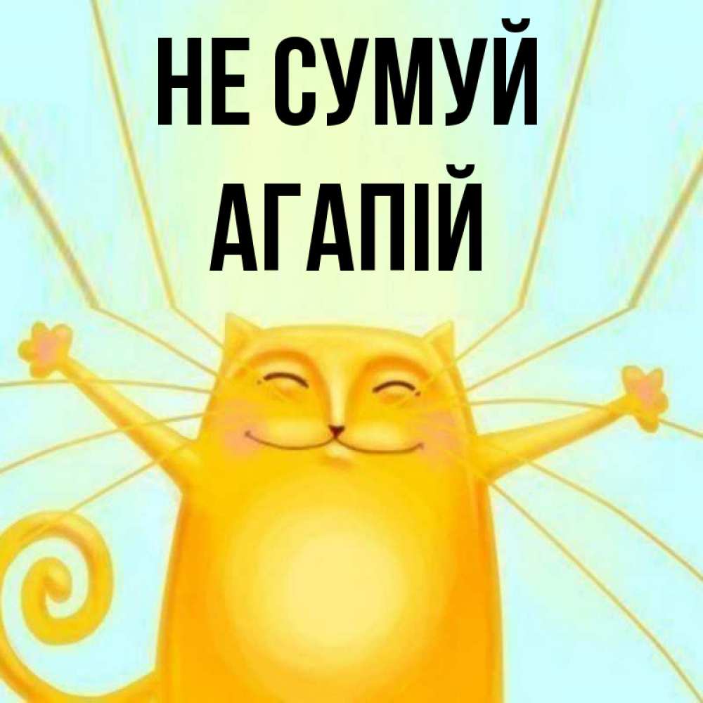 Открытка на каждый день з підписом, Агапій Не сумуй обнимашки усатые Прикольна листівка з побажанням онлайн скачати безкоштовно 