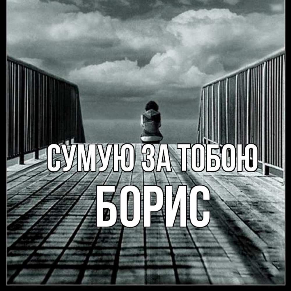Открытка на каждый день з підписом, Борис Сумую за тобою грусть 2 Прикольна листівка з побажанням онлайн скачати безкоштовно 