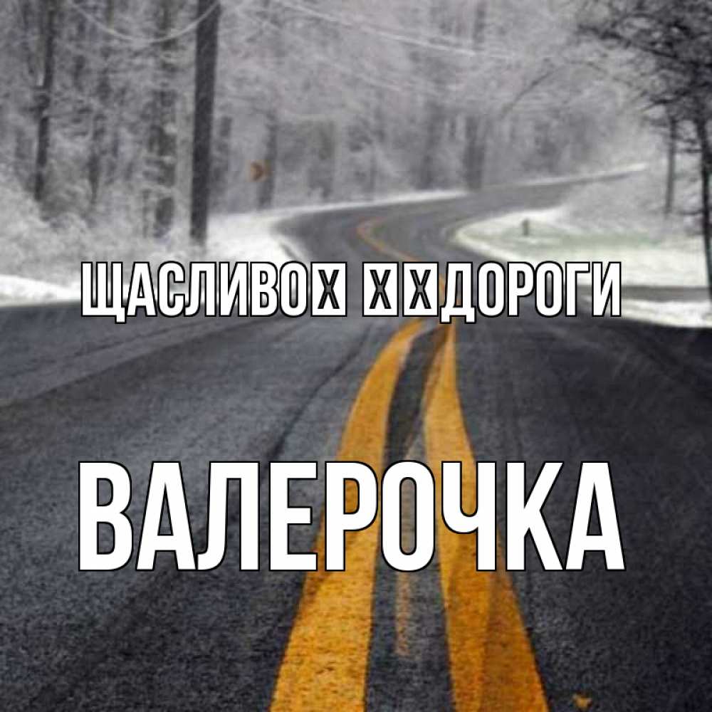 Открытка на каждый день з підписом, Валерочка Щасливої ​​дороги хорошего вам путешествия Прикольна листівка з побажанням онлайн скачати безкоштовно 