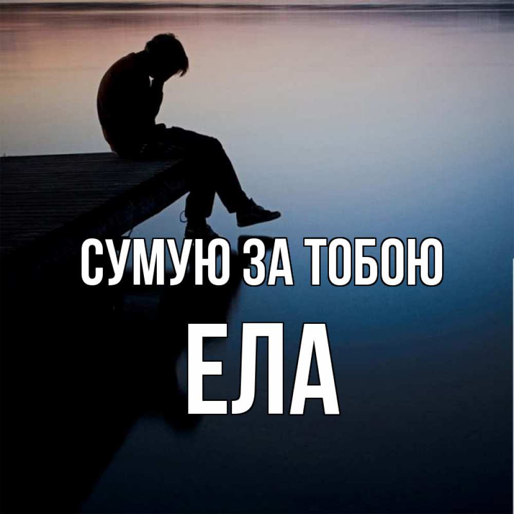 Открытка на каждый день з підписом, Ела Сумую за тобою печаль Прикольна листівка з побажанням онлайн скачати безкоштовно 