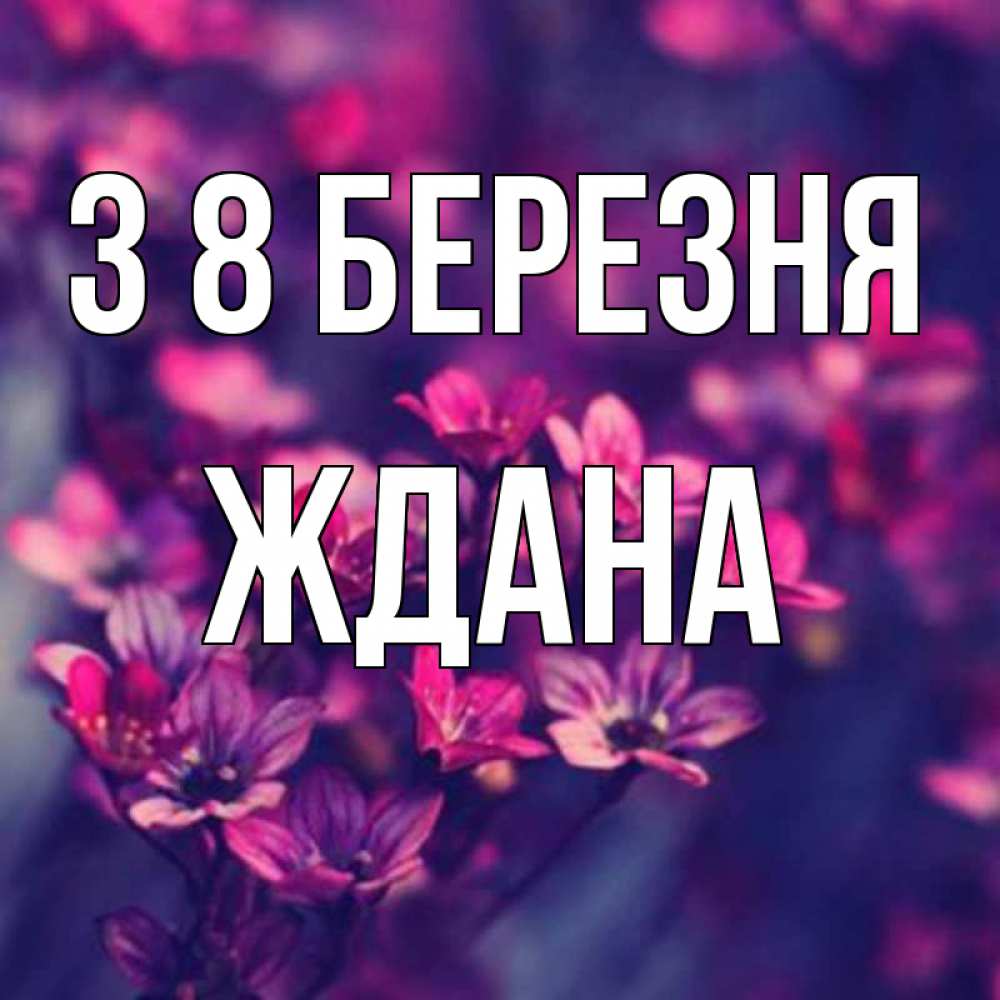 Открытка на каждый день з підписом, Ждана З 8 БЕРЕЗНЯ небольшие цветы 1 Прикольна листівка з побажанням онлайн скачати безкоштовно 
