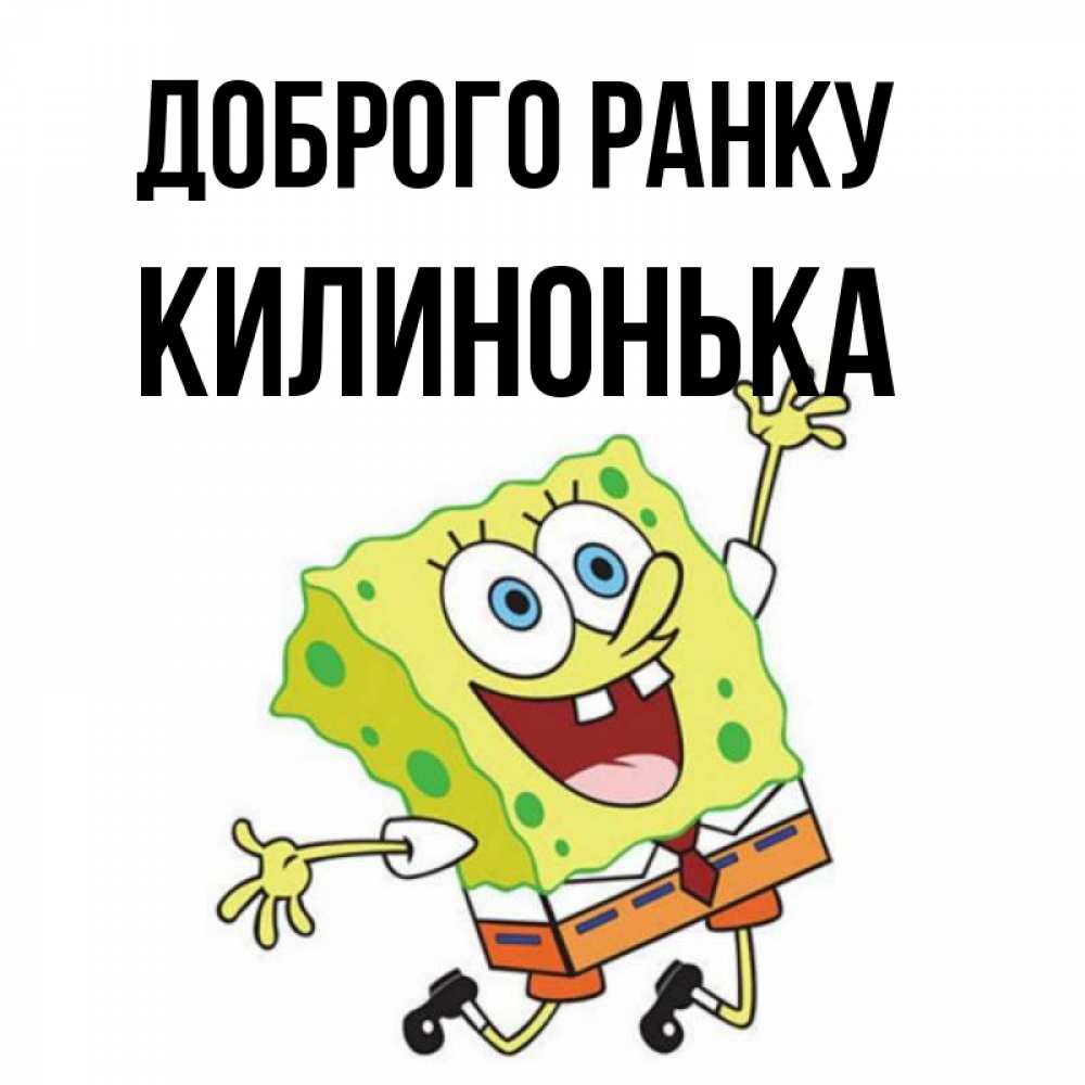 Открытка на каждый день з підписом, Килинонька Доброго ранку улыбающийся спанч Боб Прикольна листівка з побажанням онлайн скачати безкоштовно 