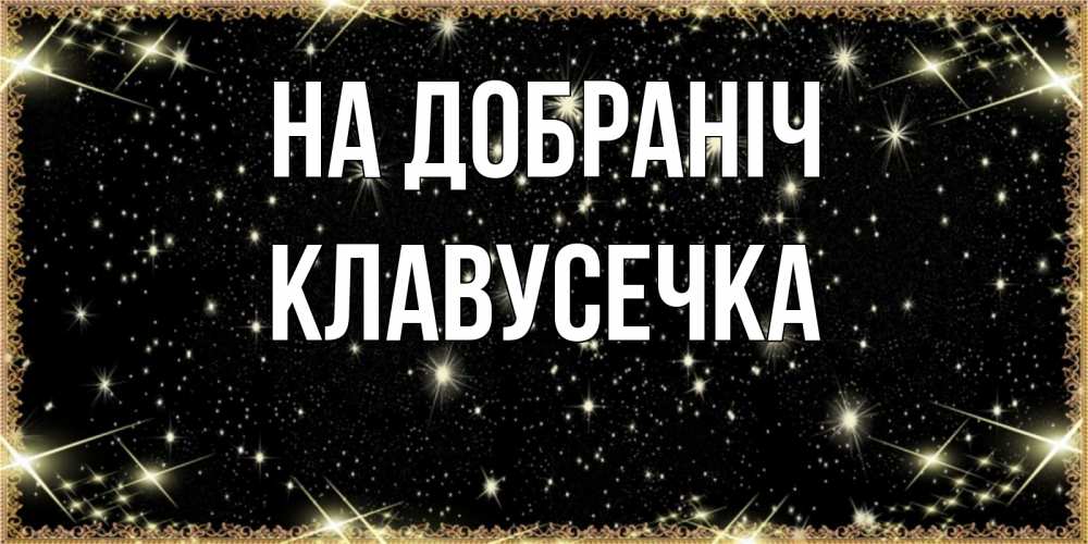 Открытка на каждый день з підписом, Клавусечка На добраніч засыпаем под звездами Прикольна листівка з побажанням онлайн скачати безкоштовно 