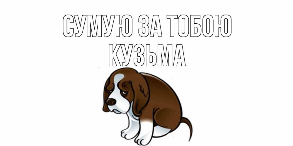 Открытка на каждый день з підписом, Кузьма Сумую за тобою я по тебе скучаю с щенком Прикольна листівка з побажанням онлайн скачати безкоштовно 
