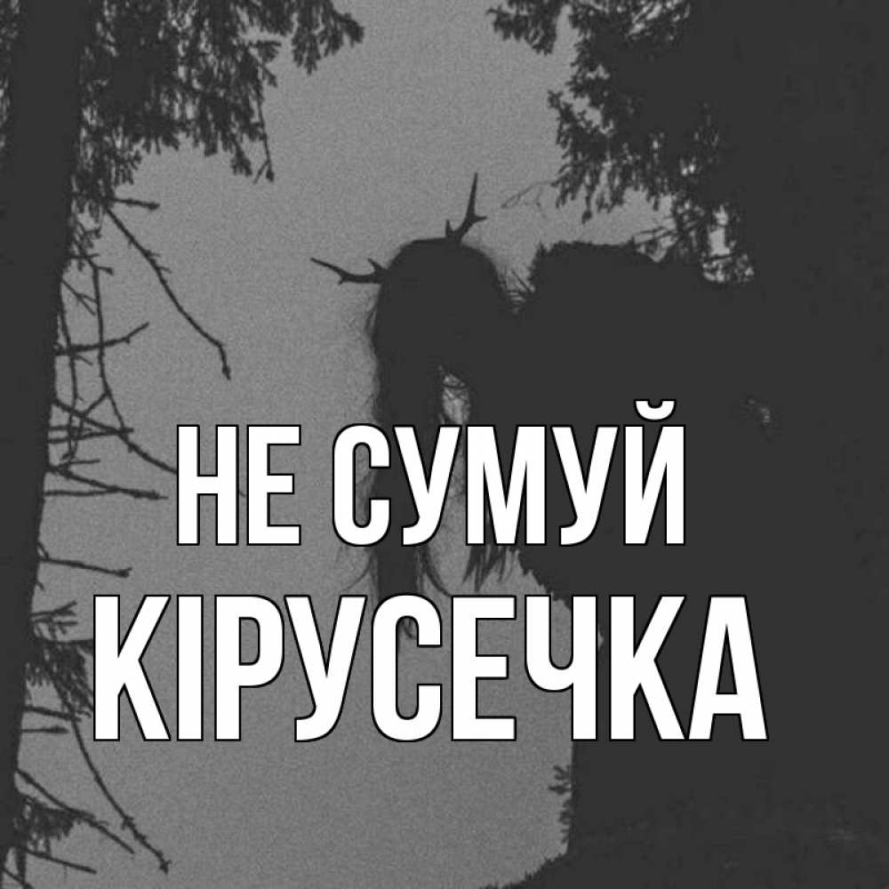 Открытка на каждый день з підписом, Кірусечка Не сумуй чудище лесное Прикольна листівка з побажанням онлайн скачати безкоштовно 
